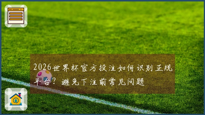 2026世界杯官方投注如何识别正规平台？避免下注前常见问题