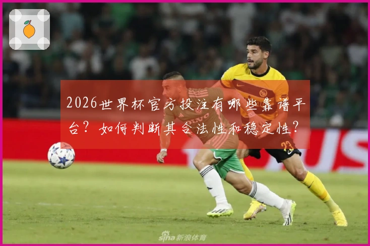 2026世界杯官方投注有哪些靠谱平台？如何判断其合法性和稳定性？