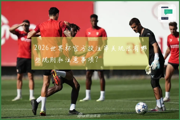 2026世界杯官方投注串关玩法有哪些规则和注意事项？