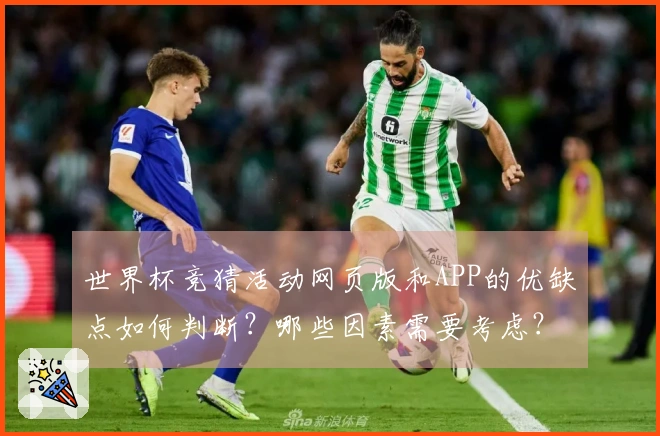 世界杯竞猜活动网页版和APP的优缺点如何判断？哪些因素需要考虑？