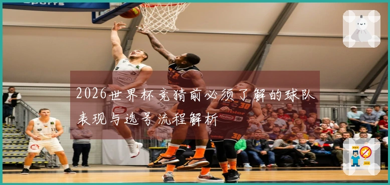 2026世界杯竞猜前必须了解的球队表现与选号流程解析