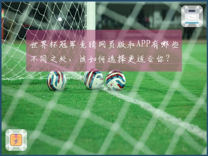 世界杯冠军竞猜网页版和APP有哪些不同之处，该如何选择更适合你？