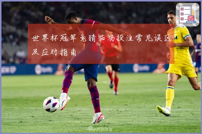 世界杯冠军竞猜临场投注常见误区及应对指南