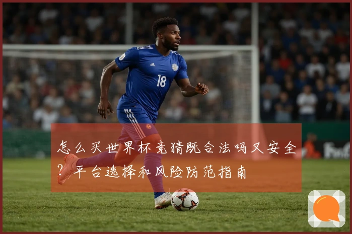 怎么买世界杯竞猜既合法吗又安全？平台选择和风险防范指南