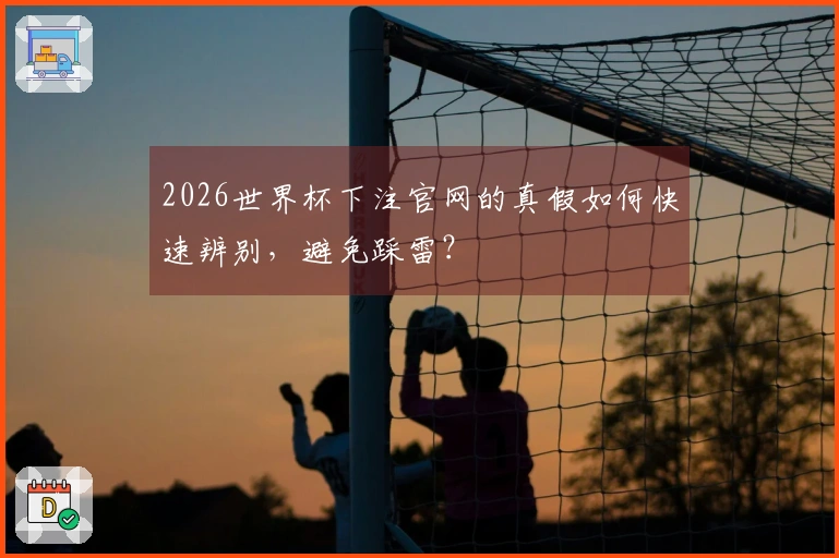 2026世界杯下注官网的真假如何快速辨别，避免踩雷？