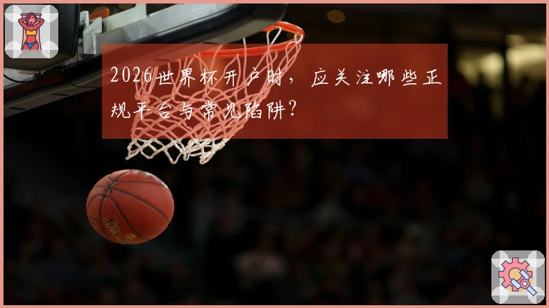 2026世界杯开户时,应关注哪些正规平台与常见陷阱?