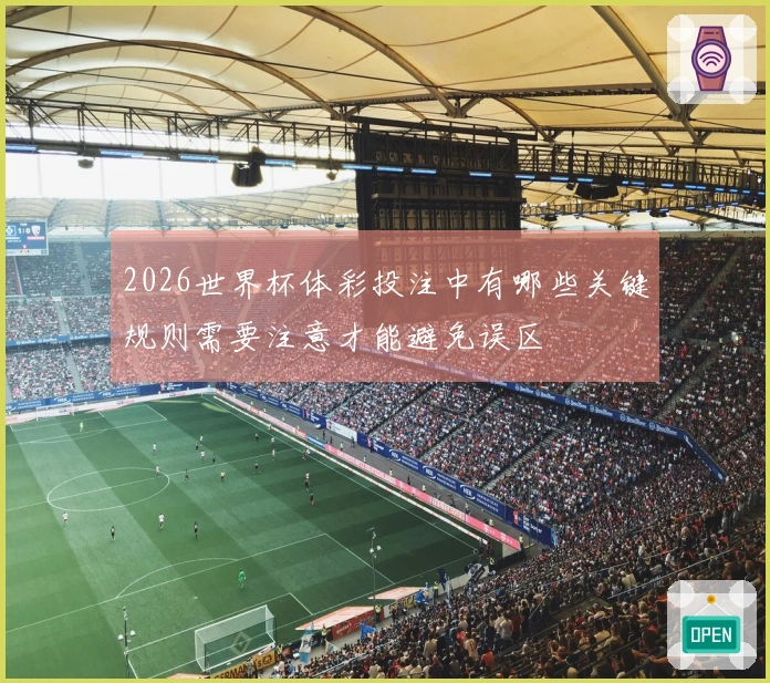2026世界杯体彩投注中有哪些关键规则需要注意才能避免误区