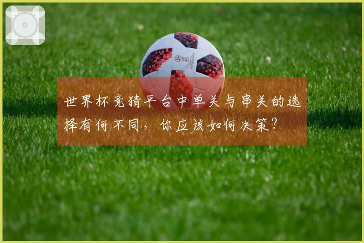 世界杯竞猜平台中单关与串关的选择有何不同，你应该如何决策？