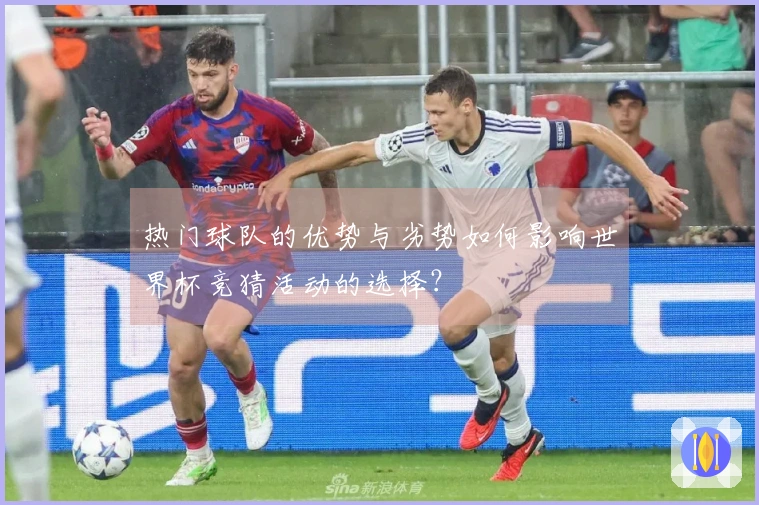 热门球队的优势与劣势如何影响世界杯竞猜活动的选择？