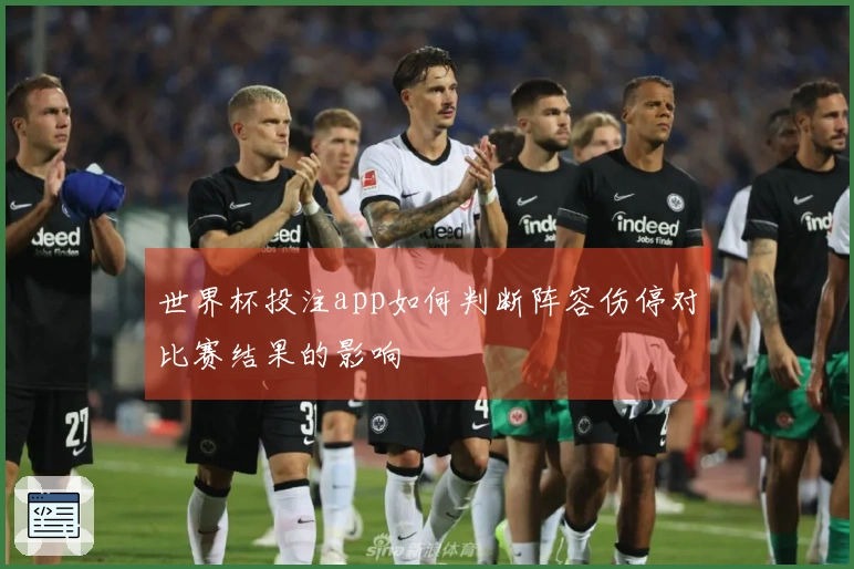 世界杯投注app如何判断阵容伤停对比赛结果的影响