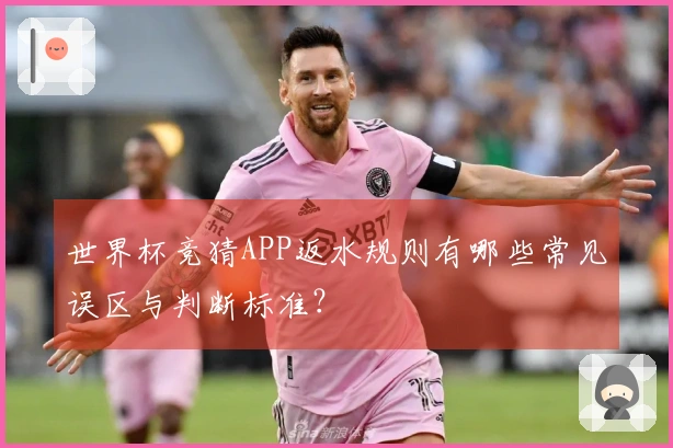 世界杯竞猜APP返水规则有哪些常见误区与判断标准？