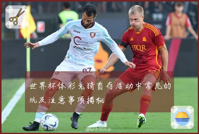 世界杯体彩竞猜首存活动中常见的坑及注意事项揭秘