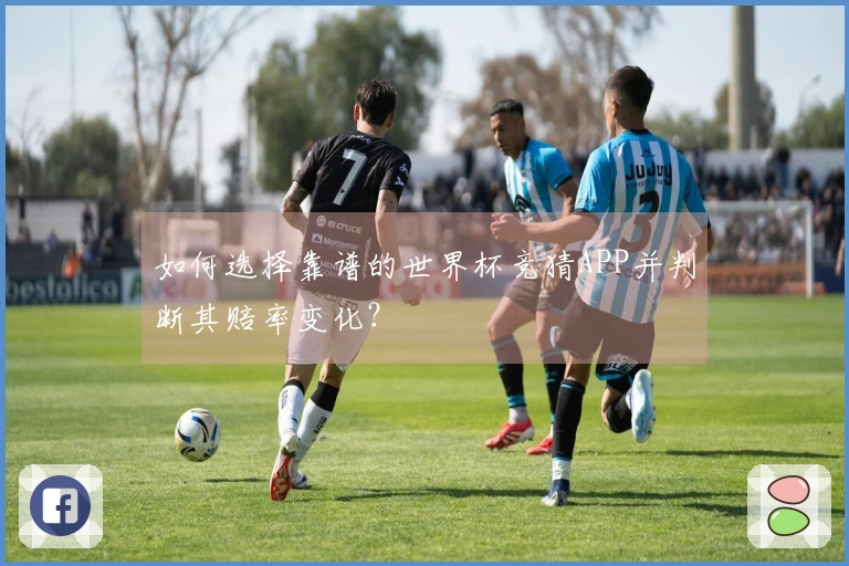 如何选择靠谱的世界杯竞猜APP并判断其赔率变化？