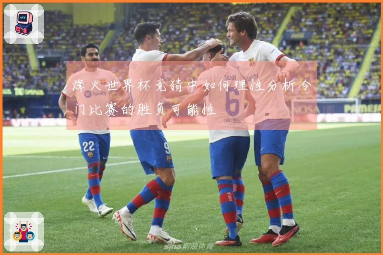烽火世界杯竞猜中如何理性分析冷门比赛的胜负可能性