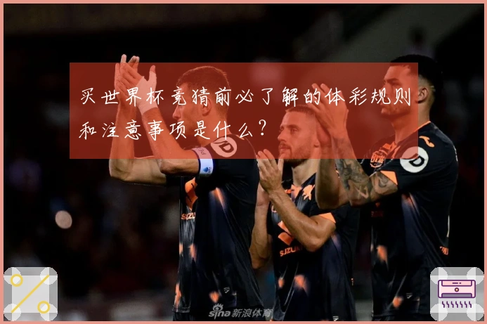 买世界杯竞猜前必了解的体彩规则和注意事项是什么？