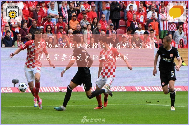 2026世界杯体彩投注中有哪些关键规则需要注意才能避免误区