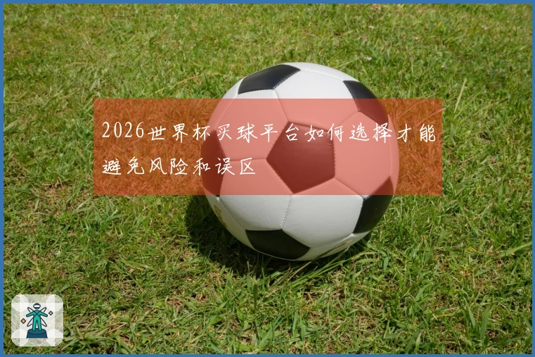 2026世界杯买球平台如何选择才能避免风险和误区