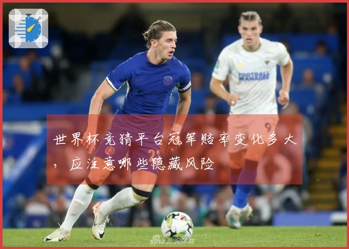 世界杯竞猜平台冠军赔率变化多大，应注意哪些隐藏风险