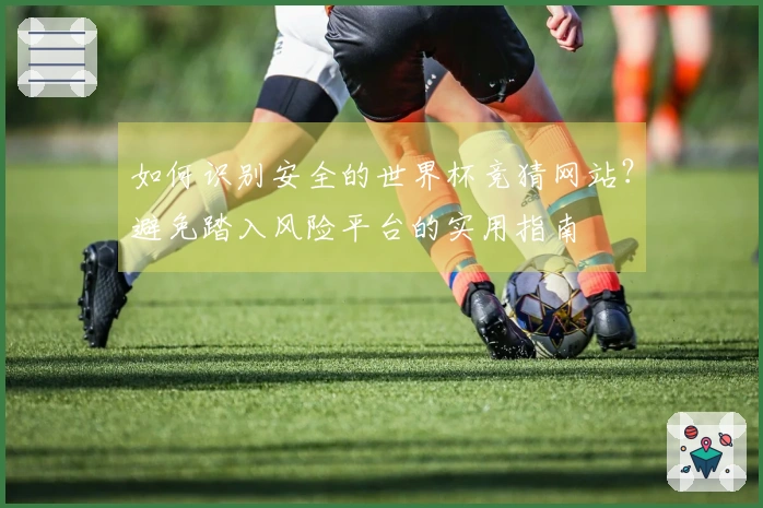 如何识别安全的世界杯竞猜网站？避免踏入风险平台的实用指南