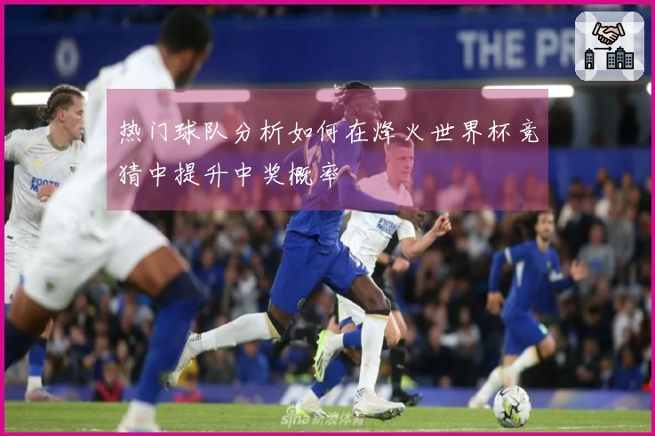 热门球队分析如何在烽火世界杯竞猜中提升中奖概率