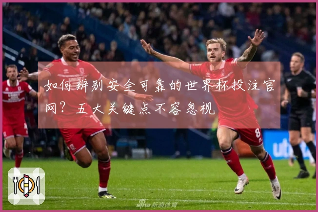 如何辨别安全可靠的世界杯投注官网?五大关键点不容忽视
