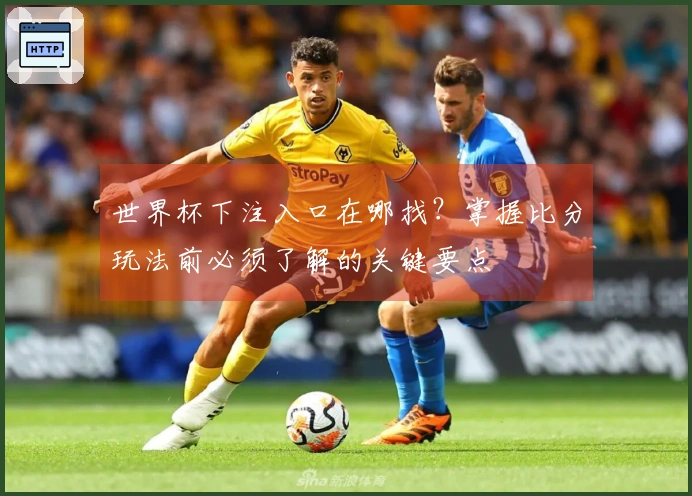 世界杯下注入口在哪找？掌握比分玩法前必须了解的关键要点