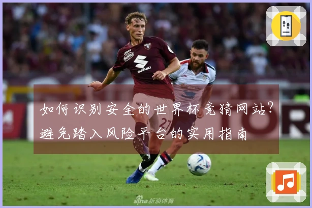 如何识别安全的世界杯竞猜网站？避免踏入风险平台的实用指南