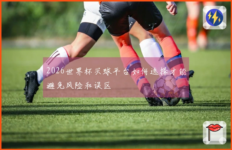 2026世界杯买球平台如何选择才能避免风险和误区
