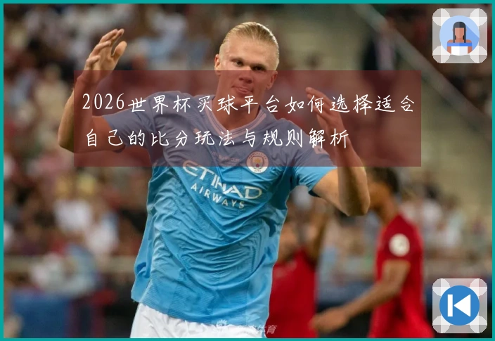 2026世界杯买球平台如何选择适合自己的比分玩法与规则解析