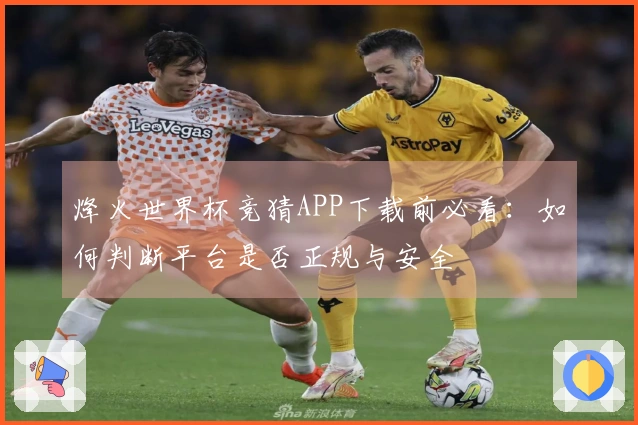 烽火世界杯竞猜APP下载前必看:如何判断平台是否正规与安全