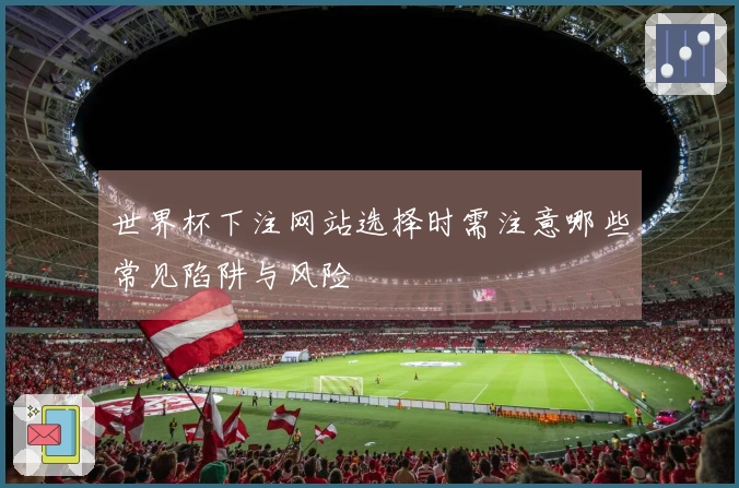 世界杯下注网站选择时需注意哪些常见陷阱与风险