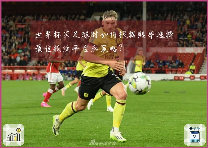 世界杯买足球时如何根据赔率选择最佳投注平台和策略？