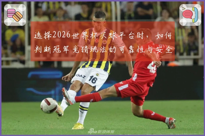 选择2026世界杯买球平台时，如何判断冠军竞猜玩法的可靠性与安全性？
