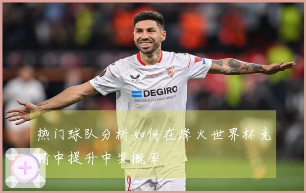 热门球队分析如何在烽火世界杯竞猜中提升中奖概率