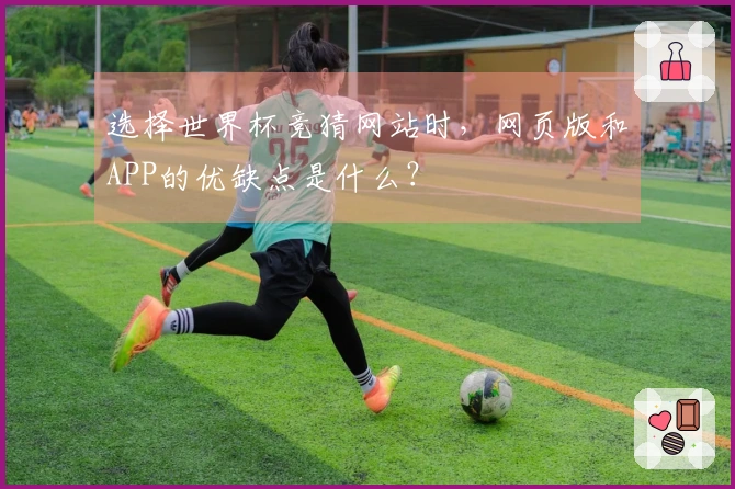选择世界杯竞猜网站时,网页版和APP的优缺点是什么?