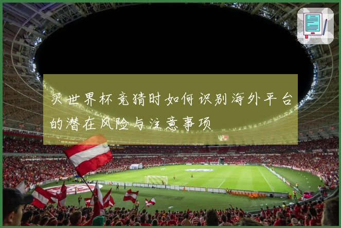 买世界杯竞猜时如何识别海外平台的潜在风险与注意事项