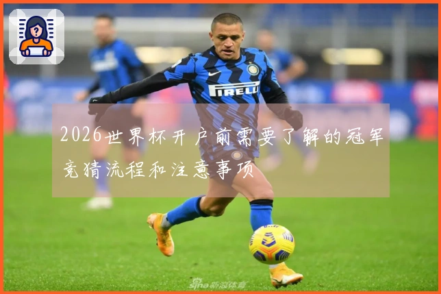 2026世界杯开户前需要了解的冠军竞猜流程和注意事项