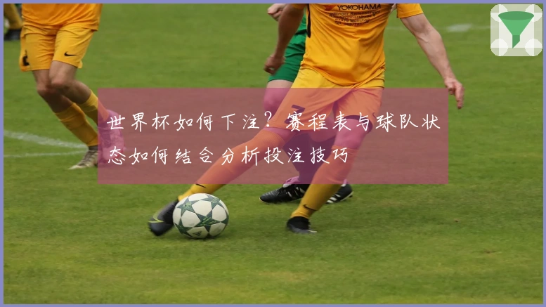 世界杯如何下注？赛程表与球队状态如何结合分析投注技巧