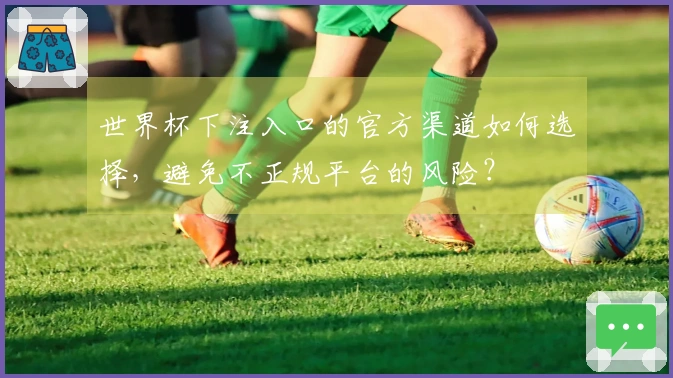 世界杯下注入口的官方渠道如何选择，避免不正规平台的风险？