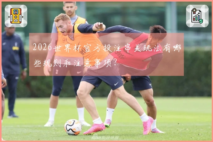 2026世界杯官方投注串关玩法有哪些规则和注意事项?